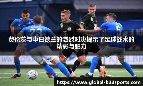 费伦茨与中日德兰的激烈对决揭示了足球战术的精彩与魅力